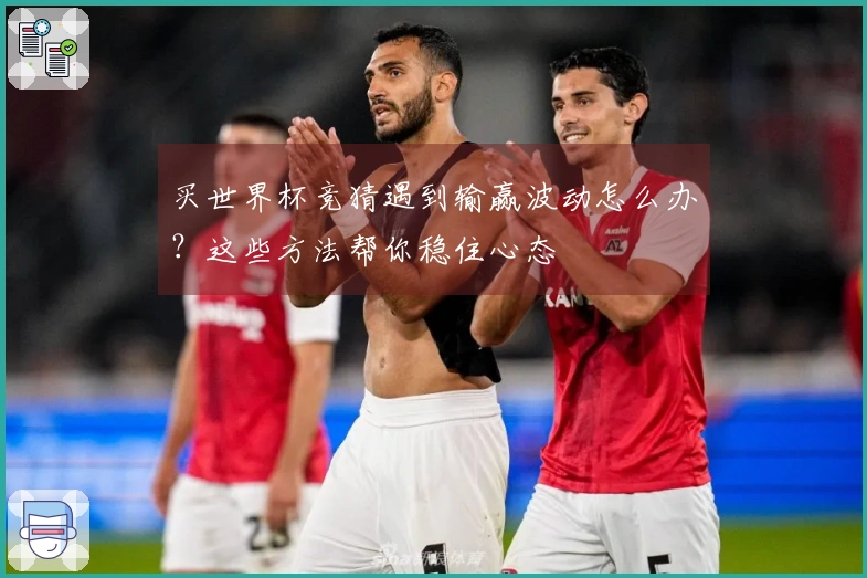 买世界杯竞猜遇到输赢波动怎么办？这些方法帮你稳住心态