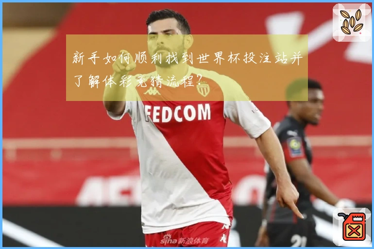 新手如何顺利找到世界杯投注站并了解体彩竞猜流程？