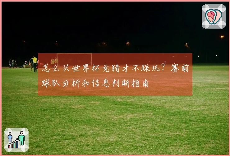 怎么买世界杯竞猜才不踩坑？赛前球队分析和信息判断指南