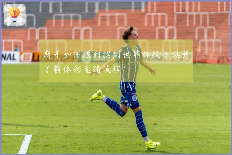 新手如何顺利找到世界杯投注站并了解体彩竞猜流程？