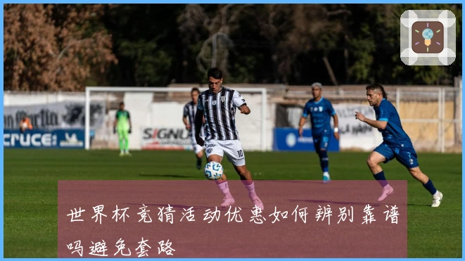 世界杯竞猜活动优惠如何辨别靠谱吗避免套路