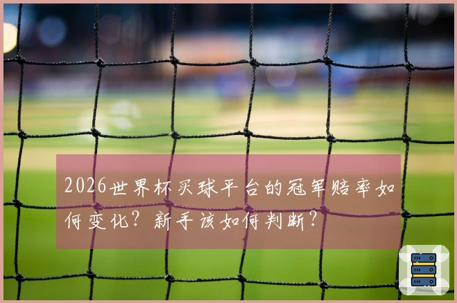 2026世界杯买球平台的冠军赔率如何变化？新手该如何判断？